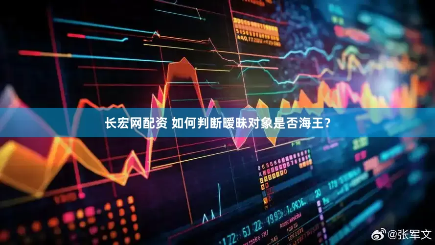 长宏网配资 如何判断暧昧对象是否海王？