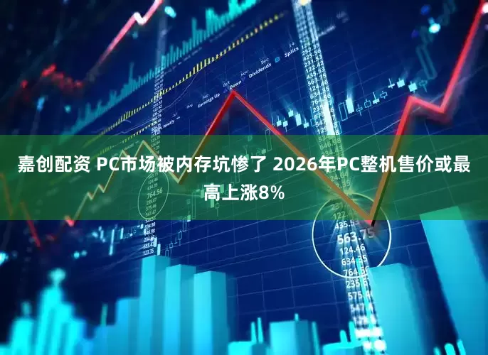 嘉创配资 PC市场被内存坑惨了 2026年PC整机售价或最高上涨8%