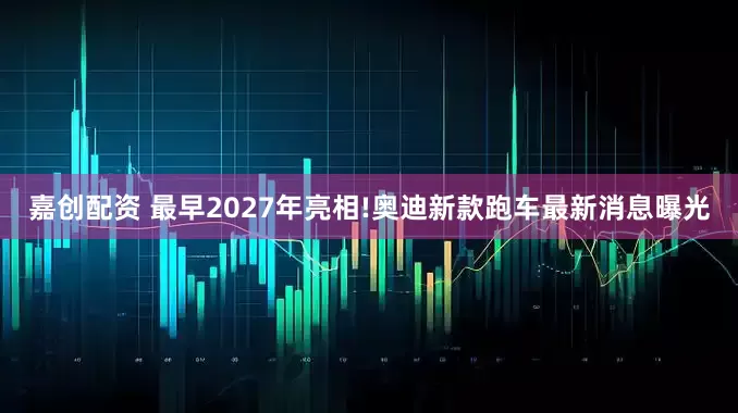 嘉创配资 最早2027年亮相!奥迪新款跑车最新消息曝光
